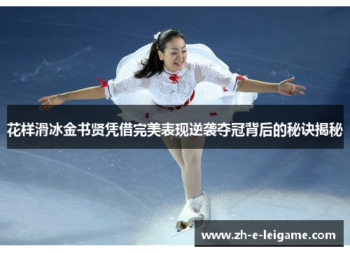 花样滑冰金书贤凭借完美表现逆袭夺冠背后的秘诀揭秘 花样滑冰金书贤凭借完美表现逆袭夺冠背后的秘诀揭秘