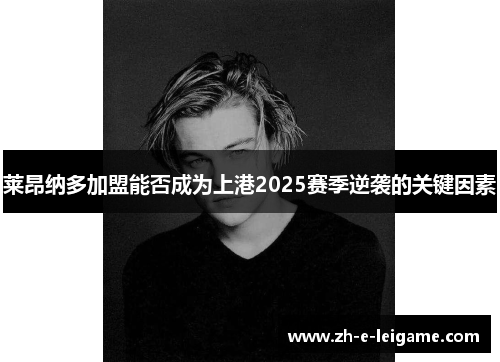 莱昂纳多加盟能否成为上港2025赛季逆袭的关键因素