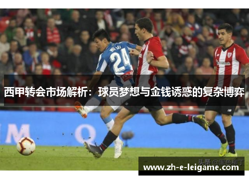 西甲转会市场解析：球员梦想与金钱诱惑的复杂博弈