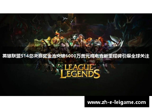 英雄联盟S14总决赛奖金池突破6000万美元成电竞新里程碑引爆全球关注