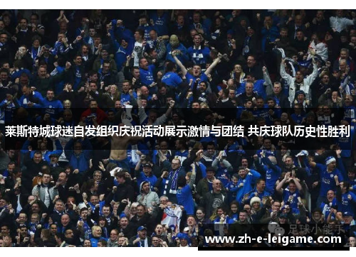 莱斯特城球迷自发组织庆祝活动展示激情与团结 共庆球队历史性胜利