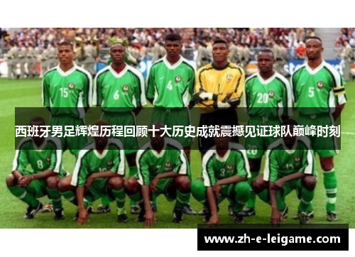 西班牙男足辉煌历程回顾十大历史成就震撼见证球队巅峰时刻