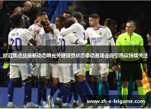 欧冠焦点战最新动态曝光关键球员状态牵动赛场走向引热议持续关注 欧冠焦点战最新动态曝光关键球员状态牵动赛场走向引热议持续关注