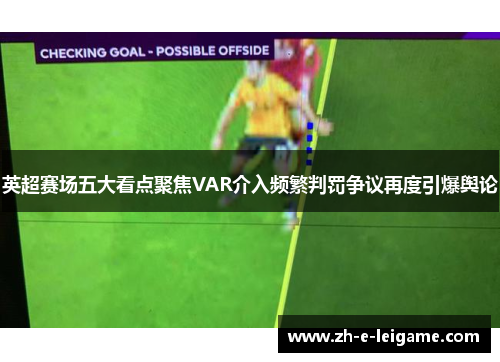 英超赛场五大看点聚焦VAR介入频繁判罚争议再度引爆舆论 英超赛场五大看点聚焦VAR介入频繁判罚争议再度引爆舆论