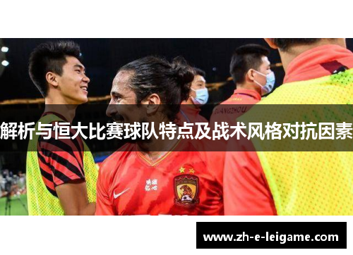 解析与恒大比赛球队特点及战术风格对抗因素