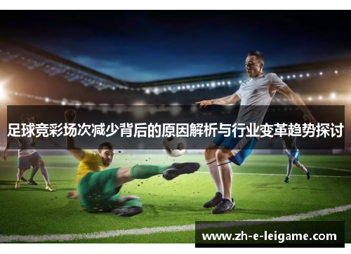 足球竞彩场次减少背后的原因解析与行业变革趋势探讨