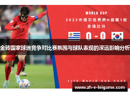 金砖国家球迷竞争对比赛氛围与球队表现的深远影响分析