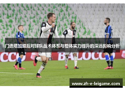 门迭塔加盟后对球队战术体系与整体实力提升的深远影响分析