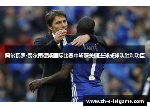 阿尔瓦罗·费尔南德斯国际比赛中斩获关键进球成球队胜利功臣