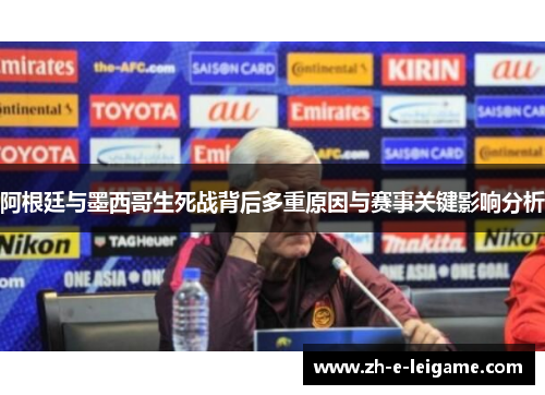 阿根廷与墨西哥生死战背后多重原因与赛事关键影响分析