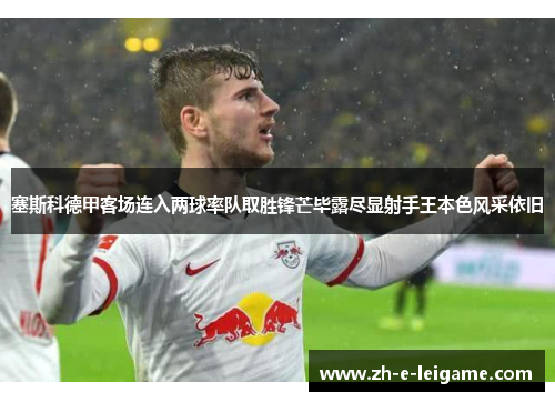 塞斯科德甲客场连入两球率队取胜锋芒毕露尽显射手王本色风采依旧
