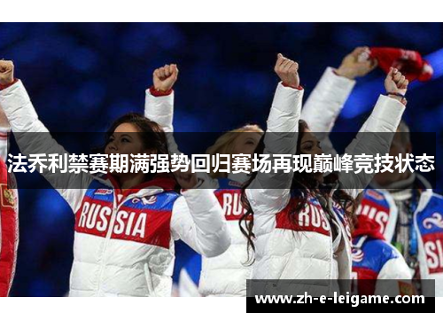 法乔利禁赛期满强势回归赛场再现巅峰竞技状态