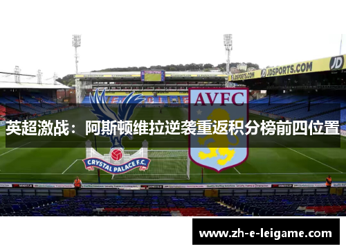 英超激战:阿斯顿维拉逆袭重返积分榜前四位置 英超激战:阿斯顿维拉逆袭重返积分榜前四位置