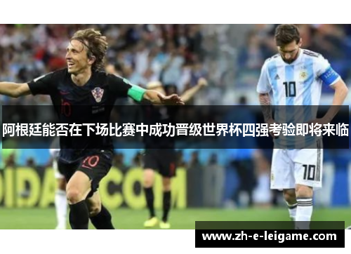 阿根廷能否在下场比赛中成功晋级世界杯四强考验即将来临