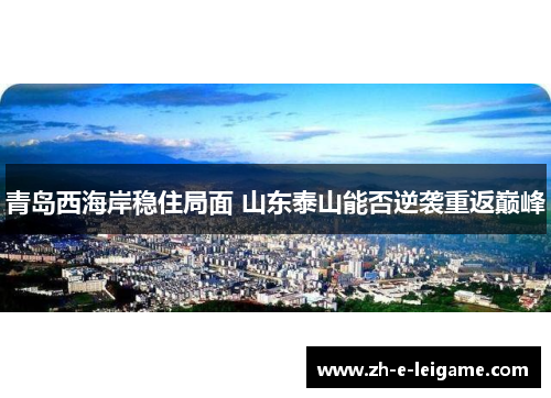 青岛西海岸稳住局面 山东泰山能否逆袭重返巅峰