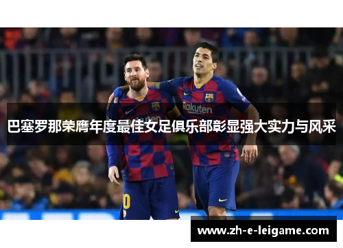 巴塞罗那荣膺年度最佳女足俱乐部彰显强大实力与风采 巴塞罗那荣膺年度最佳女足俱乐部彰显强大实力与风采