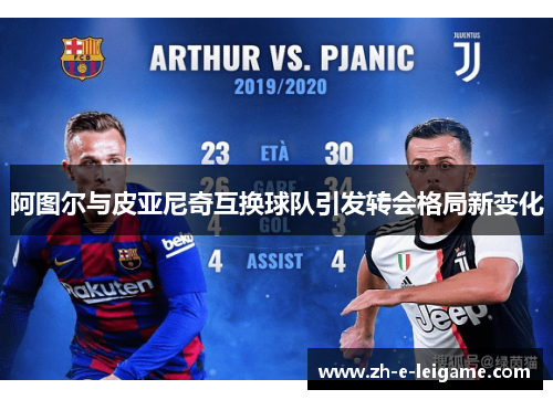 阿图尔与皮亚尼奇互换球队引发转会格局新变化 阿图尔与皮亚尼奇互换球队引发转会格局新变化