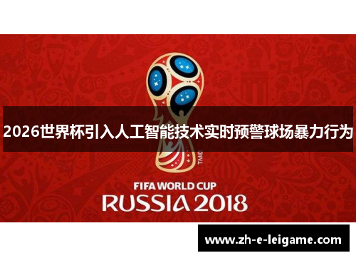 2026世界杯引入人工智能技术实时预警球场暴力行为 2026世界杯引入人工智能技术实时预警球场暴力行为