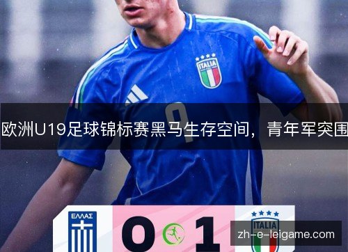 欧洲U19足球锦标赛黑马生存空间,青年军突围 欧洲U19足球锦标赛黑马生存空间,青年军突围