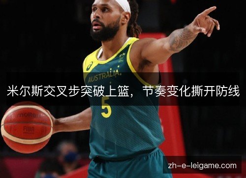 米尔斯交叉步突破上篮，节奏变化撕开防线