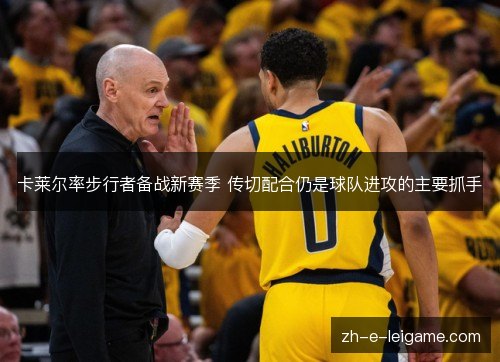 卡莱尔率步行者备战新赛季 传切配合仍是球队进攻的主要抓手